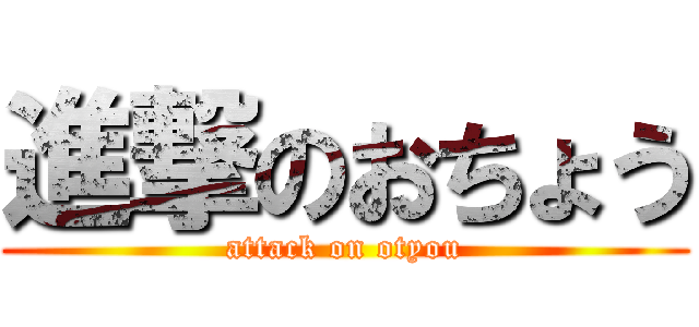 進撃のおちょう (attack on otyou)