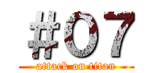 ＃０７ (attack on titan)
