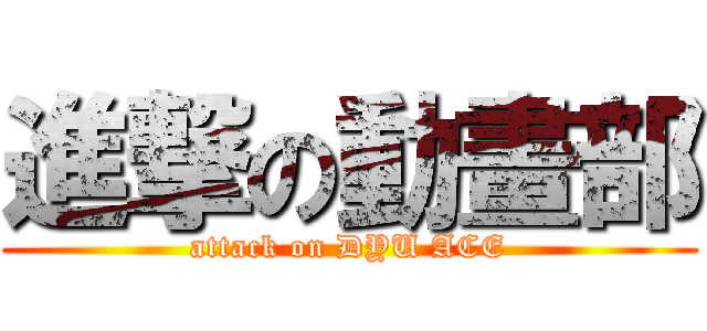 進撃の動畫部 (attack on DYU ACE)