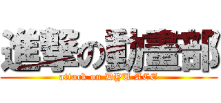 進撃の動畫部 (attack on DYU ACE)