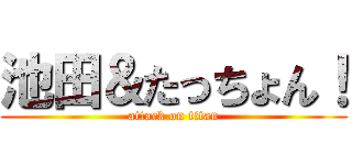 池田＆たっちょん！ (attack on titan)