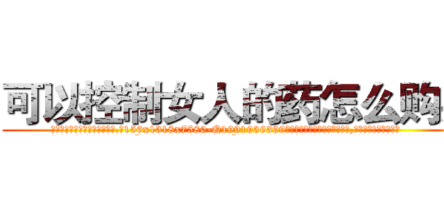 可以控制女人的药怎么购买 (可以控制女人的药怎么购买【电.话156x1318x7580-Q1991936399鑫宏药业】我们做的是长期生意,靠的是老客户长期支持
参考消息网2月20日报道 韩媒称，“剩女多、离婚率高的城市，房价一定会上涨。”这是中国经济学家金岩石2016年12月参加在上海举行的房地产相关论坛时说的话。
)