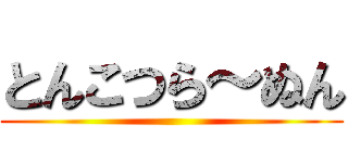 とんこつら～ぬん ()