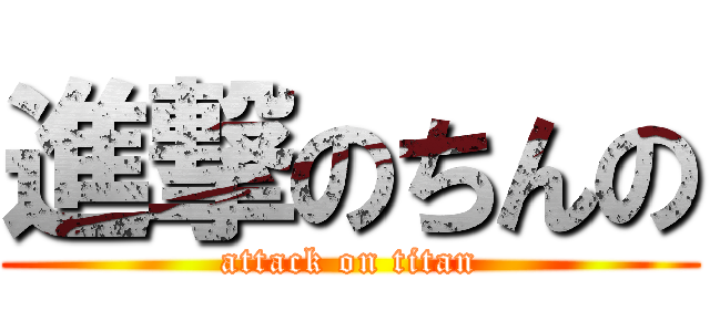 進撃のちんの (attack on titan)