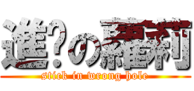 進擊の蘿莉 (stick in wrong hole)