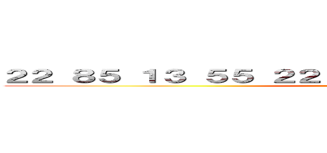 ２２ ８５ １３ ５５ ２２ １３ ３２ ８５ ２３ ５１ ５２ (attack on titan)