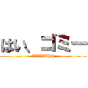 はい、ゴミー (どこ見てんだハゲww)