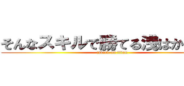 そんなスキルで勝てる浅はかな考え (attack on titan)