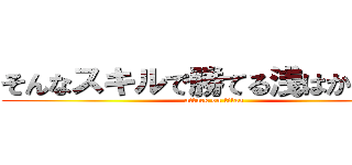 そんなスキルで勝てる浅はかな考え (attack on titan)