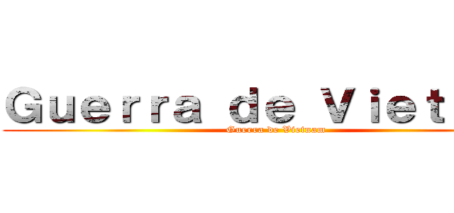 Ｇｕｅｒｒａ ｄｅ Ｖｉｅｔｎａｍ (Guerra de Vietnam)