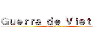 Ｇｕｅｒｒａ ｄｅ Ｖｉｅｔｎａｍ (Guerra de Vietnam)