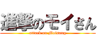 進撃のモイさん (attack on Moisang)