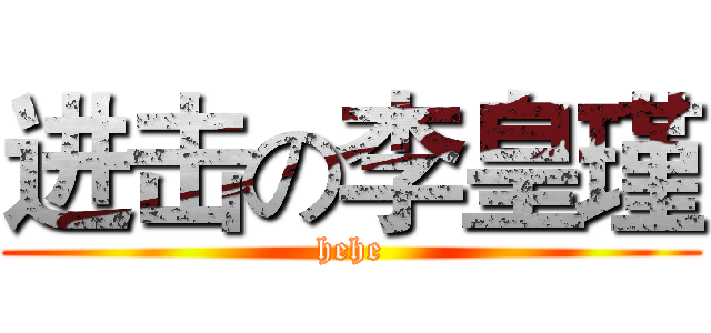 进击の李皇瑾 (hehe)