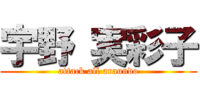 宇野 実彩子 (attack all araundo)