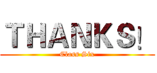 ＴＨＡＮＫＳ！ (Class Six)