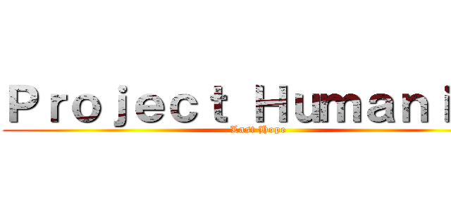 Ｐｒｏｊｅｃｔ Ｈｕｍａｎｉｔｙ (Last Hope)