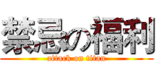 禁忌の福利 (attack on titan)