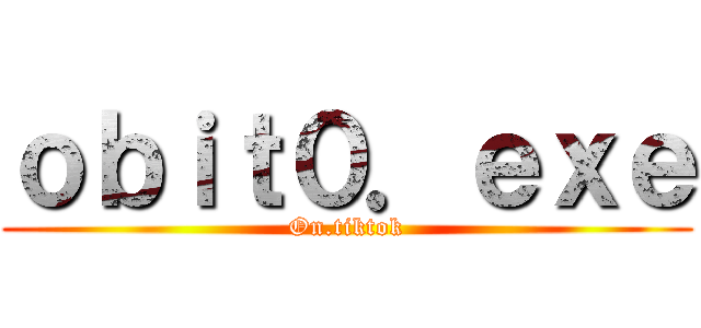ｏｂｉｔ０．ｅｘｅ (On.tiktok)