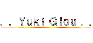 ．．Ｙｕｋｉ Ｇｉｏｕ ．． ()