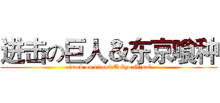 进击の巨人＆东京喰种 (attack on titan&Tokyo Ghoul)