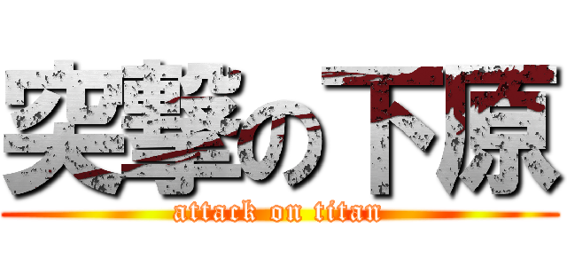 突撃の下原 (attack on titan)