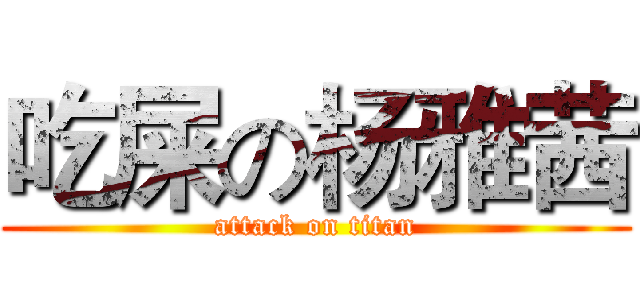 吃屎の杨雅茜 (attack on titan)