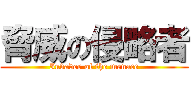 脅威の侵略者 (Invader of the menace)