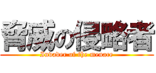 脅威の侵略者 (Invader of the menace)
