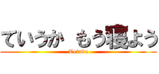 ていうか もう寝よう (Teiuka)