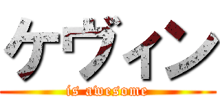 ケヴィン (is awesome)