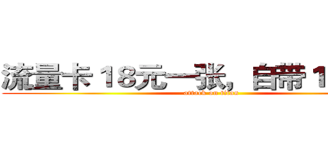 流量卡１８元一张，自带１００ＭＢ (attack on titan)