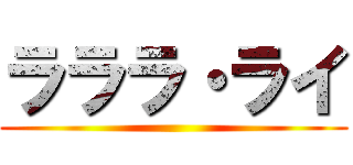 ラララ・ライ ()