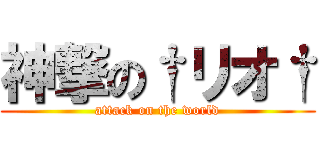 神撃の†リオ† (attack on the world)