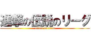 進撃の伝説のリーグ (attack on titan)