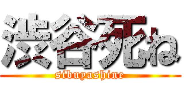 渋谷死ね (sibuyashine)
