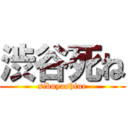 渋谷死ね (sibuyashine)