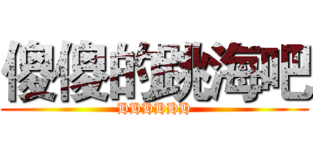 傻傻的跳海吧 (HHHHHH)