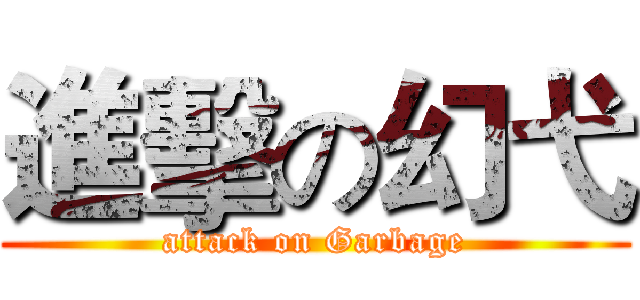 進擊の幻弋 (attack on Garbage)
