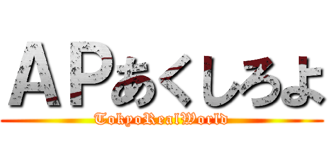 ＡＰあくしろよ (TokyoRealWorld)