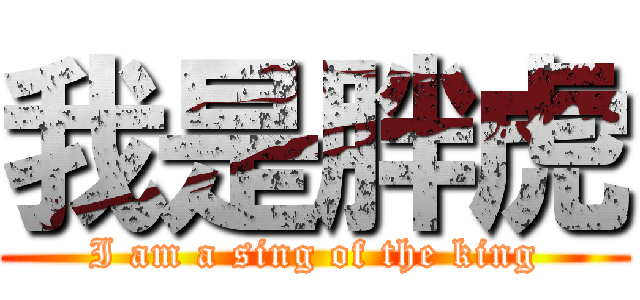 我是胖虎 (I am a sing of the king)