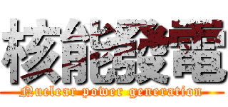 核能發電 (Nuclear power generation)