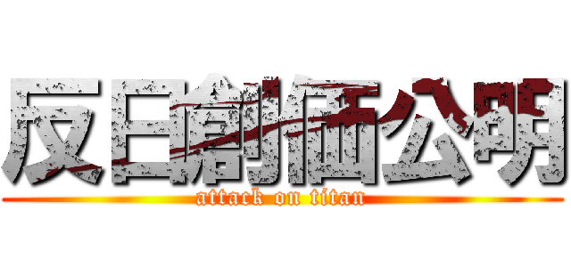 反日創価公明 (attack on titan)