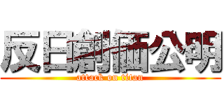反日創価公明 (attack on titan)