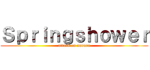 Ｓｐｒｉｎｇｓｈｏｗｅｒ (attack on naruru)