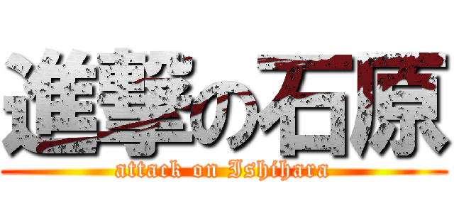 進撃の石原 (attack on Ishihara)