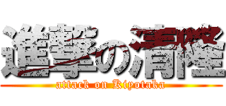 進撃の清隆 (attack on Kiyotaka)
