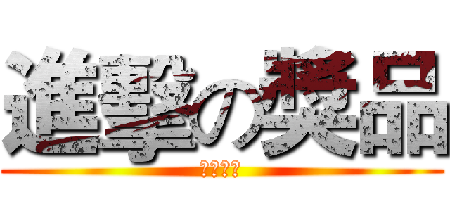 進擊の獎品 (送我啦！)
