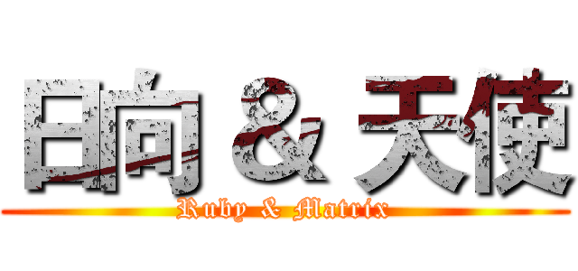 日向 ＆ 天使 (Ruby & Matrix)