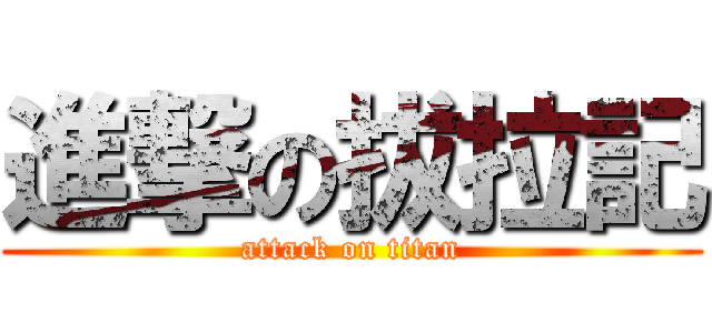進撃の拔拉記 (attack on titan)
