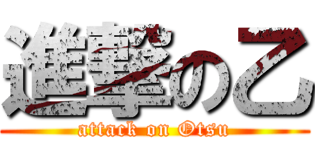 進撃の乙 (attack on Otsu)